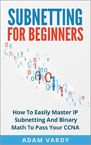 Subnetting For Beginners: How To Easily Master IP Subnetting And Binary Math To Pass Your CCNA