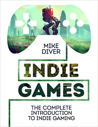 Indie Games: The Complete Introduction to Indie Gaming