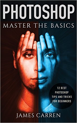Photoshop: Master The Basics of Photoshop - 12 Best Photoshop Tips and Tricks for Beginners