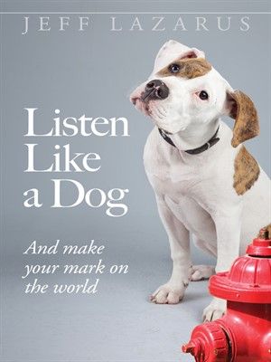 Listen Like a Dog: And Make Your Mark on the World