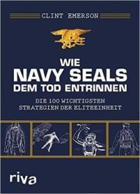 Wie Navy Seals Dem Tod Entrinnen: Die 100 Wichtigsten Strategien Der Eliteeinheit