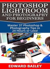 Photoshop: Photoshop Lightroom And Photography For Beginners ( Box Set 3 In 1)