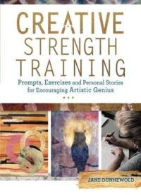 Creative Strength Training: Prompts, Exercises And Personal Stories For Encouraging Artistic Genius