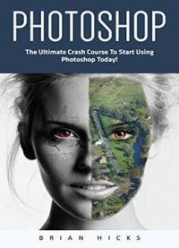 Photoshop: The Ultimate Crash Course To Start Using Photoshop Today!