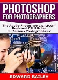 Photoshop For Photographers (2 In 1): The Adobe Photoshop Lightroom Book And Dslr Rules For Serious Photographers