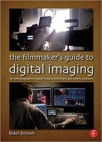 The Filmmaker’s Guide To Digital Imaging: For Cinematographers, Digital Imaging Technicians, And Camera Assistants