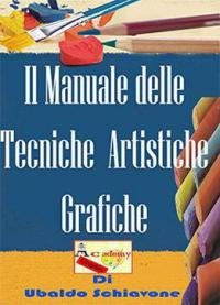 Ubaldo Schiavone – Il Manuale Delle Tecniche Artistiche Grafiche: Imparare Le Tecniche Artistiche Grafiche