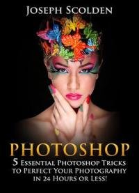 Photoshop: 5 Essential Photoshop Tricks To Perfect Your Photography In 24 Hours Or Less