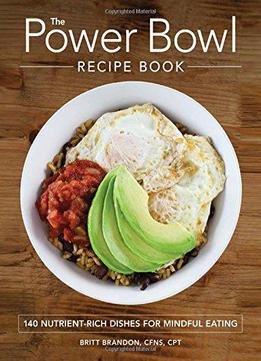 The Power Bowl Recipe Book: 140 Nutrient-rich Dishes For Mindful Eating