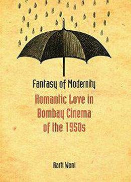 Fantasy Of Modernity : Romantic Love In Bombay Cinema Of The 1950s