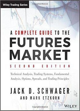 A Complete Guide To The Futures Market: Technical Analysis, Trading Systems, Fundamental Analysis, Options, Spreads And