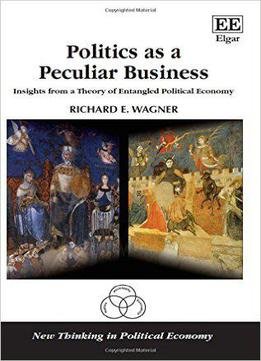 Politics As A Peculiar Business: Insights From A Theory Of Entangled Political Economy