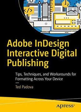 Adobe Indesign Interactive Digital Publishing: Tips, Techniques, And Workarounds For Formatting Across Your Devices