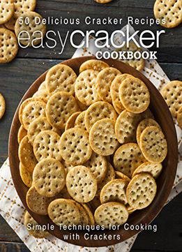 Easy Cracker Cookbook: 50 Delicious Cracker Recipes; Simple Techniques For Cooking With Crackers