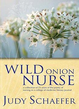 Wild Onion Nurse: A Collection Of 25 Years Of The Poetry Of Nursing In A College Of Medicine Literary Journa