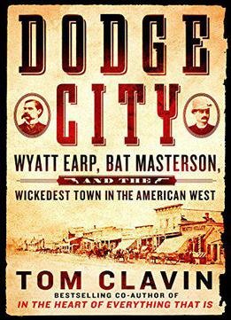 Dodge City: Wyatt Earp, Bat Masterson, And The Wickedest Town In The American West