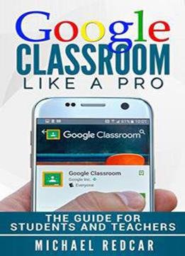 Google Classroom Like A Pro: The Guide For Students And Teachers