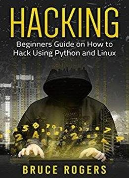Hacking: Beginners Guide On How To Hack Using Python And Linux
