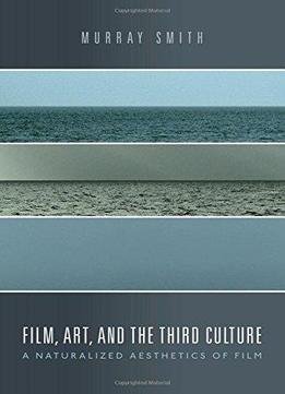 Film, Art, And The Third Culture: A Naturalized Aesthetics Of Film