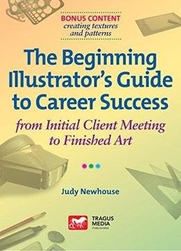 The Beginning Illustrator’s Guide To Career Success: From Initial Client Meeting To Finished Art