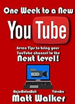 One Week To A New Youtube: Seven Steps To Bring Your Youtube Channel To The Next Level!