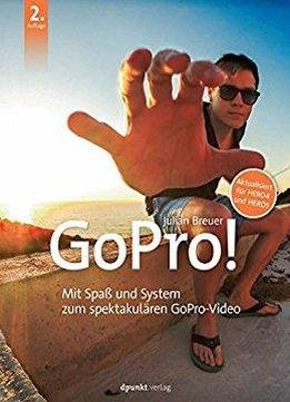 Gopro!: Mit Spaß Und System Zum Spektakulären Gopro-video. Aktualisiert Für Hero4 Und Hero5