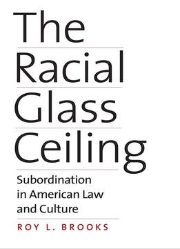 The Racial Glass Ceiling: Subordination In American Law And Culture
