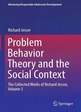 Problem Behavior Theory And The Social Context: The Collected Works Of Richard Jessor, Volume 3