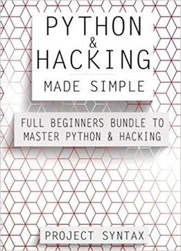 Python And Hacking Made Simple: Full Beginners Bundle To Master Python And Hacking (2 Books In 1)