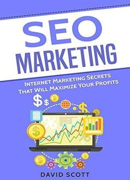 Seo Marketing: Internet Marketing Secrets That Will Maximize Your Profits
