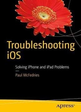 Troubleshooting Ios: Solving Iphone And Ipad Problems