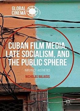 Cuban Film Media, Late Socialism, And The Public Sphere: Imperfect Aesthetics