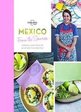 From the Source - Mexico: Authentic Recipes From the People That Know Them the Best