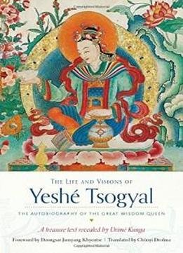 The Life And Visions Of Yeshé Tsogyal: The Autobiography Of The Great Wisdom Queen