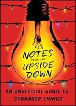 Notes From The Upside Down: An Unofficial Guide To Stranger Things