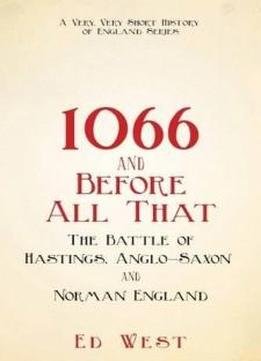 1066 And Before All That: The Battle Of Hastings, Anglo-saxon And Norman England