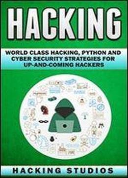 Hacking: World Class Hacking, Python And Cyber Security Strategies For Up-and-coming Hackers