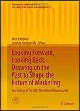 Looking Forward, Looking Back: Drawing On The Past To Shape The Future Of Marketing